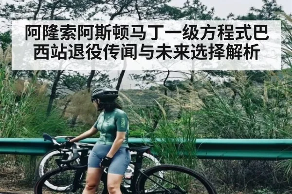 阿隆索阿斯顿马丁一级方程式巴西站退役传闻与未来选择解析