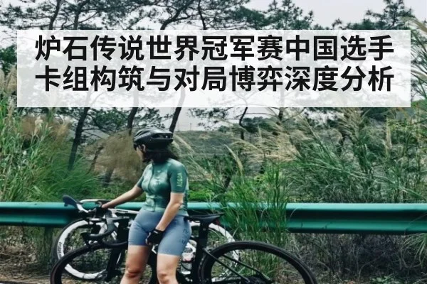 炉石传说世界冠军赛中国选手卡组构筑与对局博弈深度分析