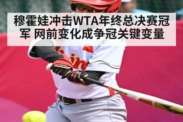 穆霍娃冲击WTA年终总决赛冠军 网前变化成争冠关键变量